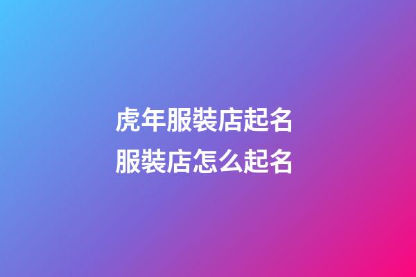 虎年服裝店起名 服裝店怎么起名-第1張-店鋪起名-玄機(jī)派